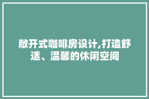 敞开式咖啡房设计,打造舒适、温馨的休闲空间