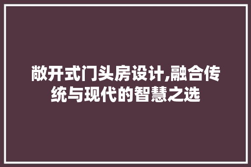 敞开式门头房设计,融合传统与现代的智慧之选