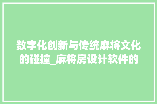 数字化创新与传统麻将文化的碰撞_麻将房设计软件的应用与方法