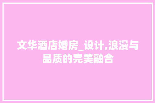 文华酒店婚房_设计,浪漫与品质的完美融合