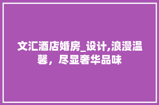 文汇酒店婚房_设计,浪漫温馨，尽显奢华品味