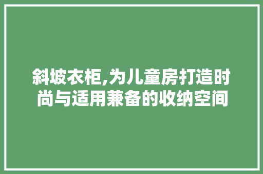 斜坡衣柜,为儿童房打造时尚与适用兼备的收纳空间