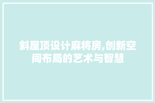 斜屋顶设计麻将房,创新空间布局的艺术与智慧