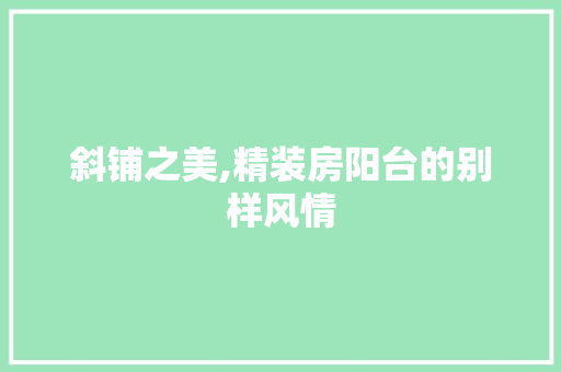 斜铺之美,精装房阳台的别样风情