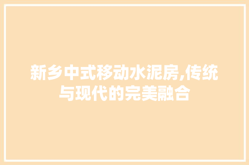 新乡中式移动水泥房,传统与现代的完美融合
