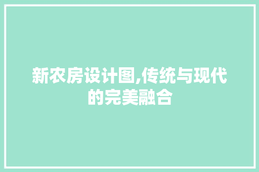 新农房设计图,传统与现代的完美融合