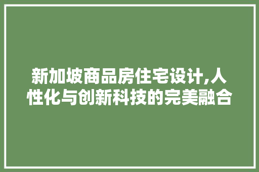 新加坡商品房住宅设计,人性化与创新科技的完美融合