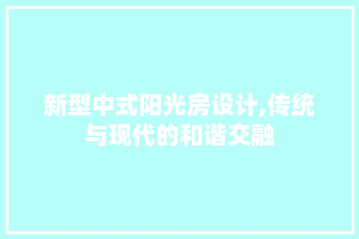 新型中式阳光房设计,传统与现代的和谐交融