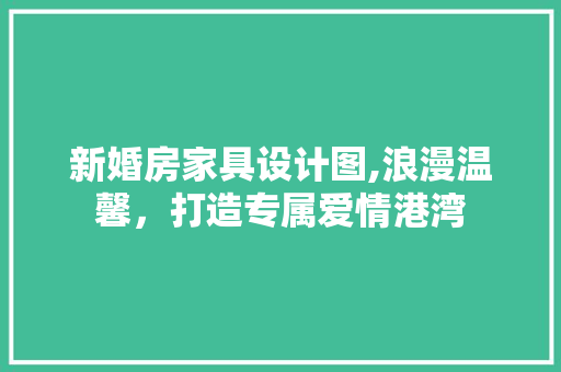 新婚房家具设计图,浪漫温馨，打造专属爱情港湾