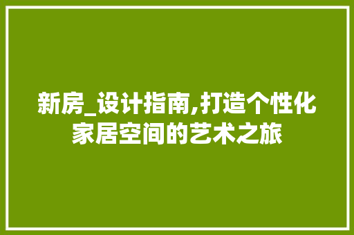 新房_设计指南,打造个性化家居空间的艺术之旅