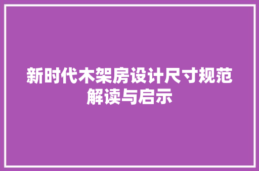 新时代木架房设计尺寸规范解读与启示