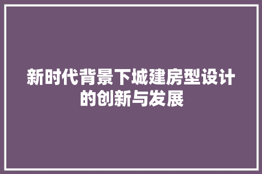 新时代背景下城建房型设计的创新与发展