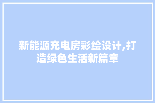 新能源充电房彩绘设计,打造绿色生活新篇章