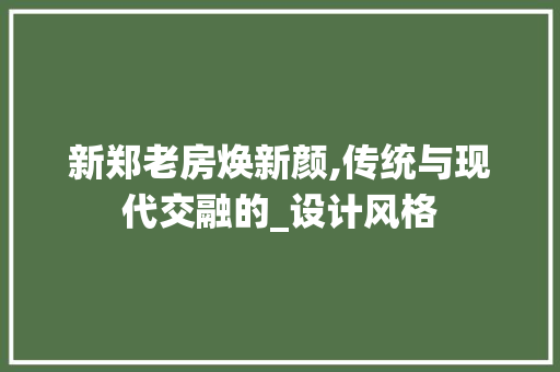 新郑老房焕新颜,传统与现代交融的_设计风格