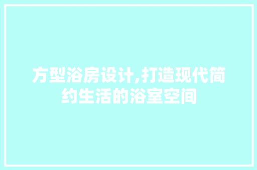 方型浴房设计,打造现代简约生活的浴室空间