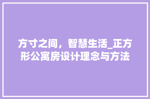 方寸之间，智慧生活_正方形公寓房设计理念与方法