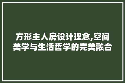 方形主人房设计理念,空间美学与生活哲学的完美融合
