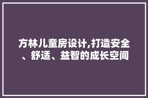 方林儿童房设计,打造安全、舒适、益智的成长空间