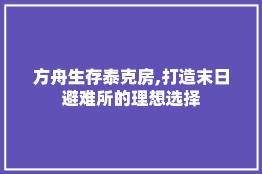 方舟生存泰克房,打造末日避难所的理想选择