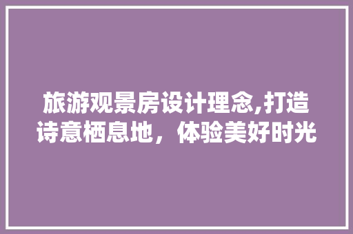 旅游观景房设计理念,打造诗意栖息地，体验美好时光
