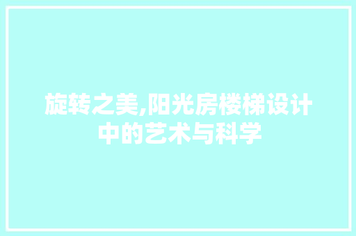 旋转之美,阳光房楼梯设计中的艺术与科学