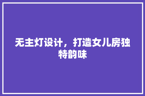 无主灯设计，打造女儿房独特韵味