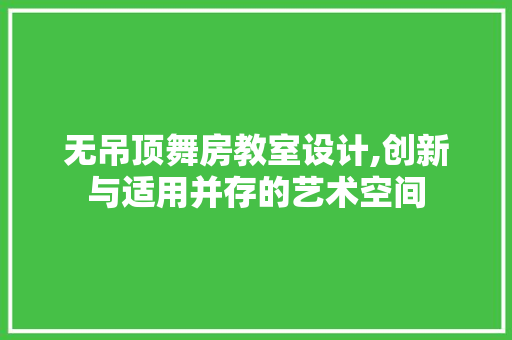 无吊顶舞房教室设计,创新与适用并存的艺术空间