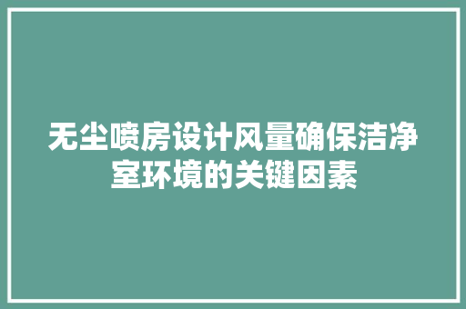 无尘喷房设计风量确保洁净室环境的关键因素