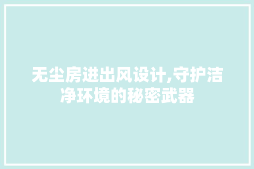 无尘房进出风设计,守护洁净环境的秘密武器