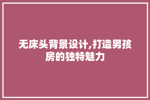 无床头背景设计,打造男孩房的独特魅力