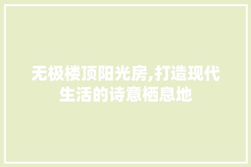无极楼顶阳光房,打造现代生活的诗意栖息地