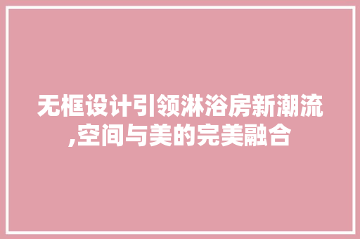 无框设计引领淋浴房新潮流,空间与美的完美融合
