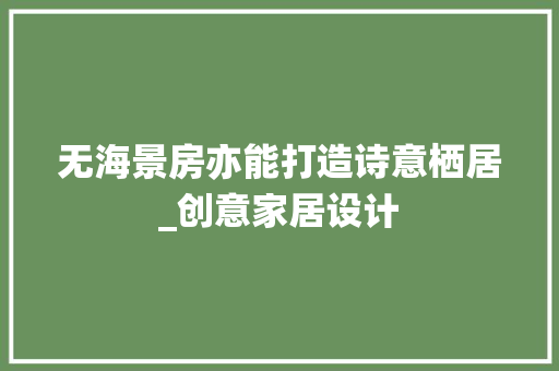 无海景房亦能打造诗意栖居_创意家居设计