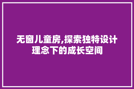 无窗儿童房,探索独特设计理念下的成长空间