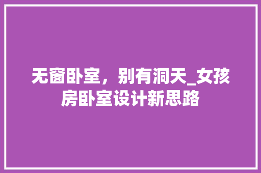 无窗卧室，别有洞天_女孩房卧室设计新思路