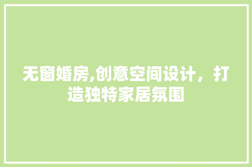 无窗婚房,创意空间设计，打造独特家居氛围