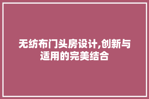 无纺布门头房设计,创新与适用的完美结合