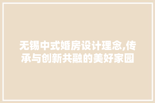 无锡中式婚房设计理念,传承与创新共融的美好家园