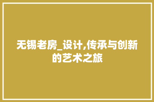 无锡老房_设计,传承与创新的艺术之旅