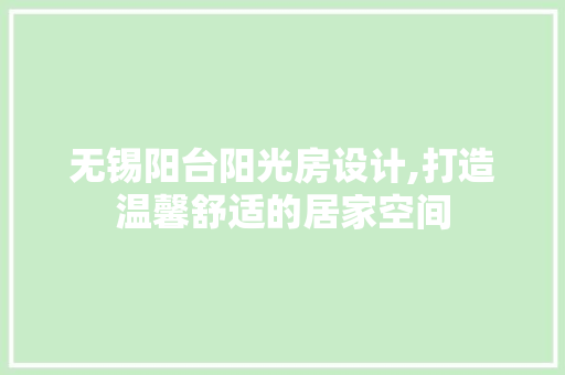 无锡阳台阳光房设计,打造温馨舒适的居家空间