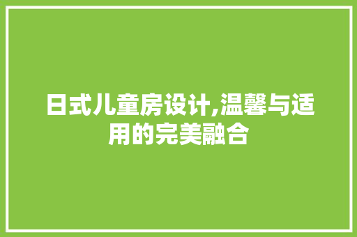 日式儿童房设计,温馨与适用的完美融合
