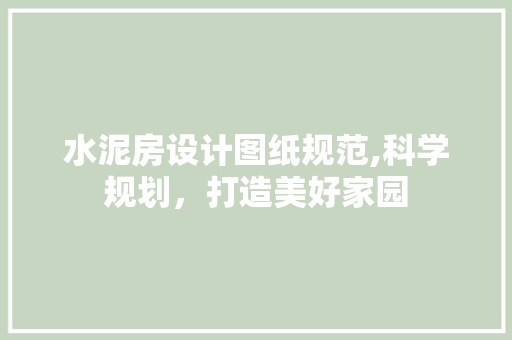 水泥房设计图纸规范,科学规划，打造美好家园