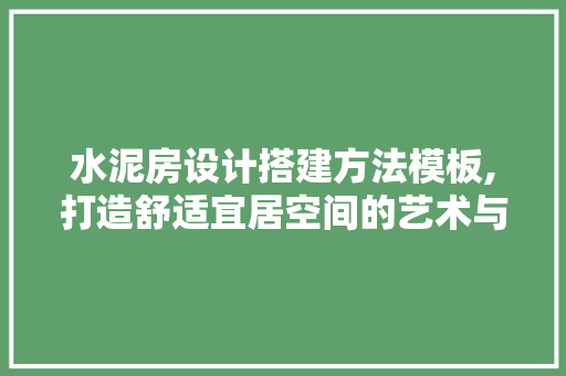 水泥房设计搭建方法模板,打造舒适宜居空间的艺术与方法