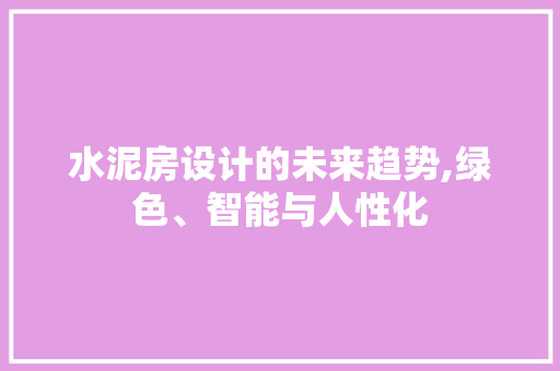 水泥房设计的未来趋势,绿色、智能与人性化