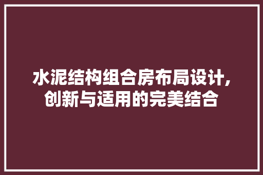 水泥结构组合房布局设计,创新与适用的完美结合