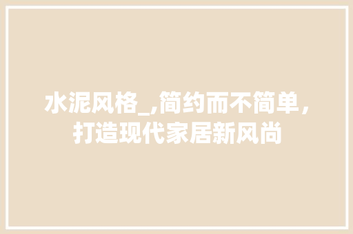 水泥风格_,简约而不简单，打造现代家居新风尚