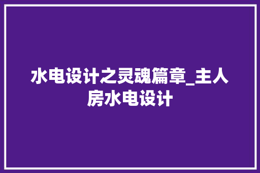 水电设计之灵魂篇章_主人房水电设计