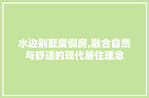 水边别墅度假房,融合自然与舒适的现代居住理念