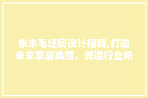 永丰毛坯房设计招聘,打造未来家居典范，诚邀行业精英共筑美好家园