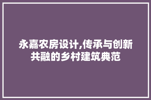 永嘉农房设计,传承与创新共融的乡村建筑典范